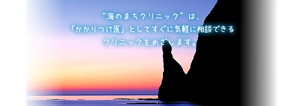 海のまちクリニックは「かかりつけ医」としてすぐに気軽に相談できるクリニックを目指します。